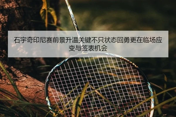 石宇奇印尼赛前景升温关键不只状态回勇更在临场应变与签表机会